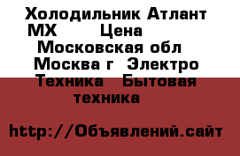 Холодильник Атлант МХ-365 › Цена ­ 6 000 - Московская обл., Москва г. Электро-Техника » Бытовая техника   